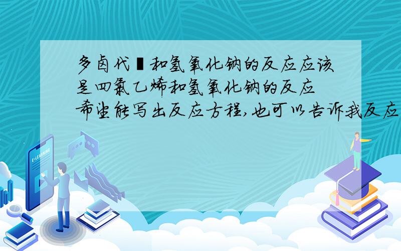 多卤代烃和氢氧化钠的反应应该是四氯乙烯和氢氧化钠的反应 希望能写出反应方程,也可以告诉我反应生成的是什么气体?如果是CO2的话,1MOL四氯乙烯是生成几摩尔的CO2呢?