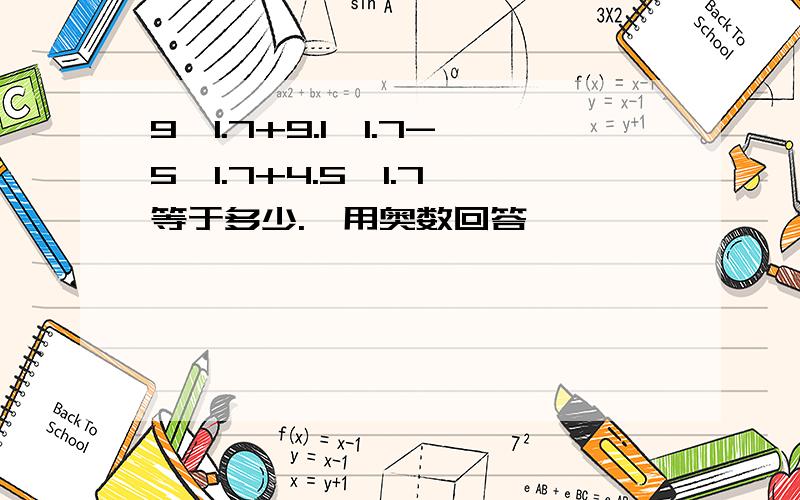 9×1.7+9.1÷1.7-5×1.7+4.5÷1.7 等于多少.《用奥数回答》