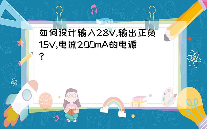 如何设计输入28V,输出正负15V,电流200mA的电源?