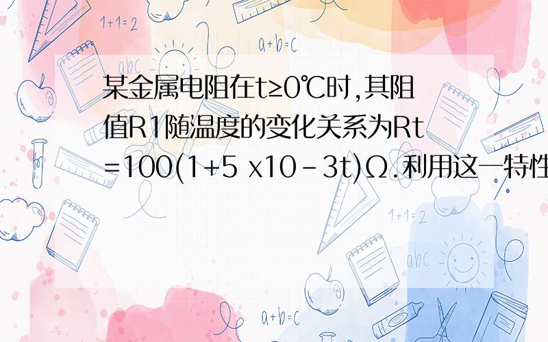 某金属电阻在t≥0℃时,其阻值R1随温度的变化关系为Rt=100(1+5 x10-3t)Ω.利用这一特性可制成金属电阻温度计,其原理图如图19所示,电源的电压恒为3 V,金属电阻Rt作为测温探头,把它放入0℃处—段