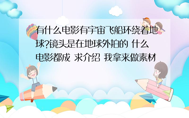 有什么电影有宇宙飞船环绕着地球?镜头是在地球外拍的 什么电影都成 求介绍 我拿来做素材