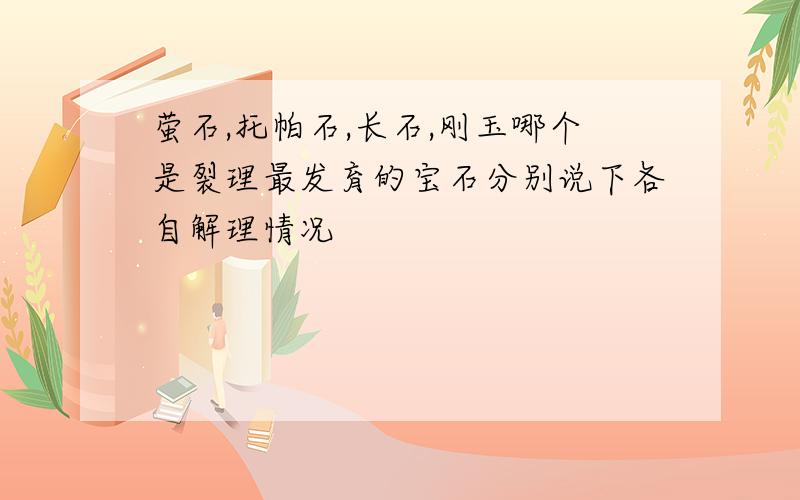 萤石,托帕石,长石,刚玉哪个是裂理最发育的宝石分别说下各自解理情况