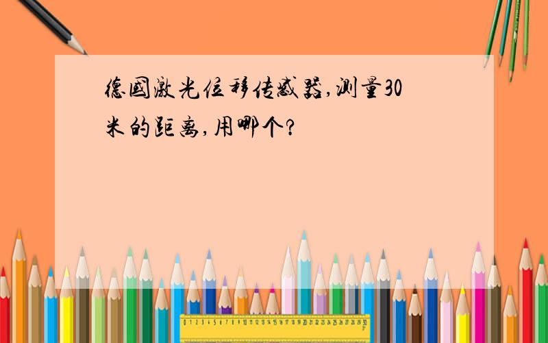 德国激光位移传感器,测量30米的距离,用哪个?