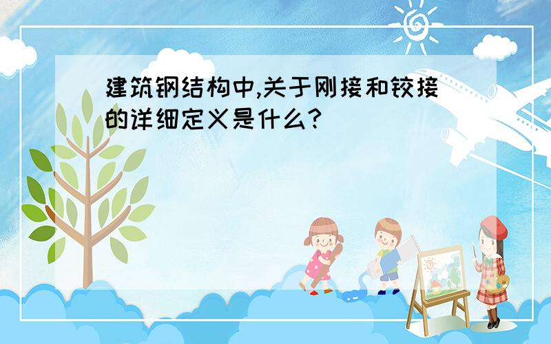 建筑钢结构中,关于刚接和铰接的详细定义是什么?