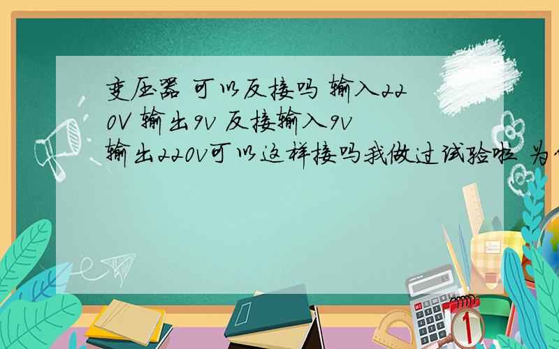 变压器 可以反接吗 输入220V 输出9v 反接输入9v输出220v可以这样接吗我做过试验啦 为什么变出来是165V的电 为什么是这样 就是不知道有没有危险