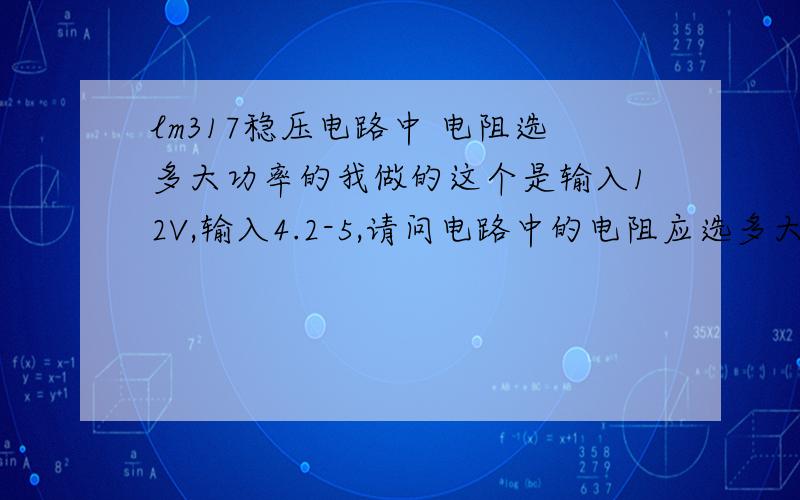 lm317稳压电路中 电阻选多大功率的我做的这个是输入12V,输入4.2-5,请问电路中的电阻应选多大功率的?我的电流有可能到1A,用于替代手机充电器,我看充电器上写着输入5V1A