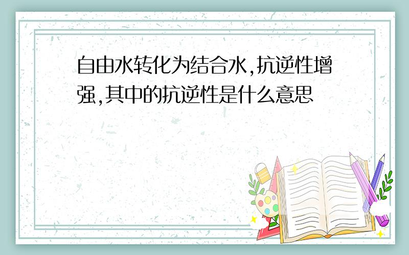 自由水转化为结合水,抗逆性增强,其中的抗逆性是什么意思