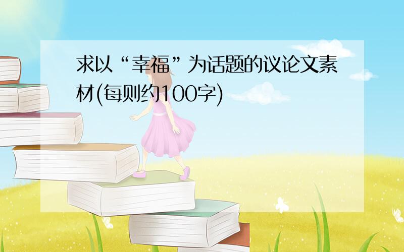 求以“幸福”为话题的议论文素材(每则约100字)