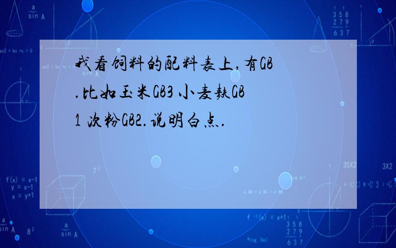 我看饲料的配料表上,有GB .比如玉米GB3 小麦麸GB1 次粉GB2.说明白点.