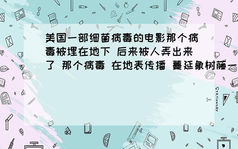 美国一部细菌病毒的电影那个病毒被埋在地下 后来被人弄出来了 那个病毒 在地表传播 蔓延象树藤一样 火力打击越旺盛 这是什么电影