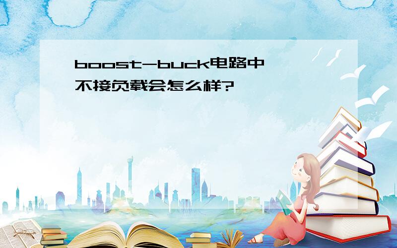 boost-buck电路中,不接负载会怎么样?