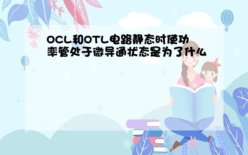 OCL和OTL电路静态时使功率管处于微导通状态是为了什么