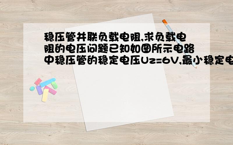 稳压管并联负载电阻,求负载电阻的电压问题已知如图所示电路中稳压管的稳定电压Uz=6V,最小稳定电流Izmin=5mA,最大稳定电流Izmax=25mA.当Ui=15V时,请计算输出电压Uo的值.