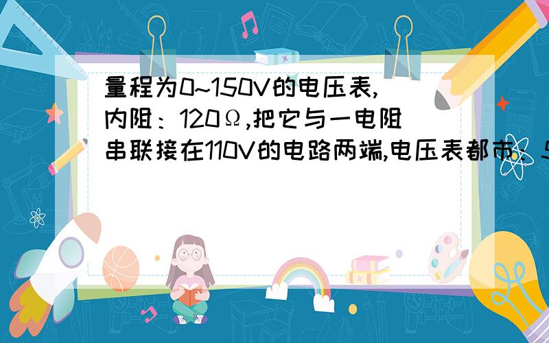 量程为0~150V的电压表,内阻：120Ω,把它与一电阻串联接在110V的电路两端,电压表都市：5V,求外接电阻备注：这道题诗普通高中课程标准实验教科书物理选修3-1中课后问题与联系中的题，绝对不