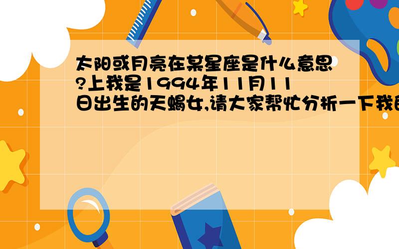 太阳或月亮在某星座是什么意思?上我是1994年11月11日出生的天蝎女,请大家帮忙分析一下我的星座运势,