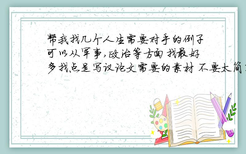 帮我找几个人生需要对手的例子可以从军事,政治等方面找最好多找点是写议论文需要的素材 不要太简单也不要太详细