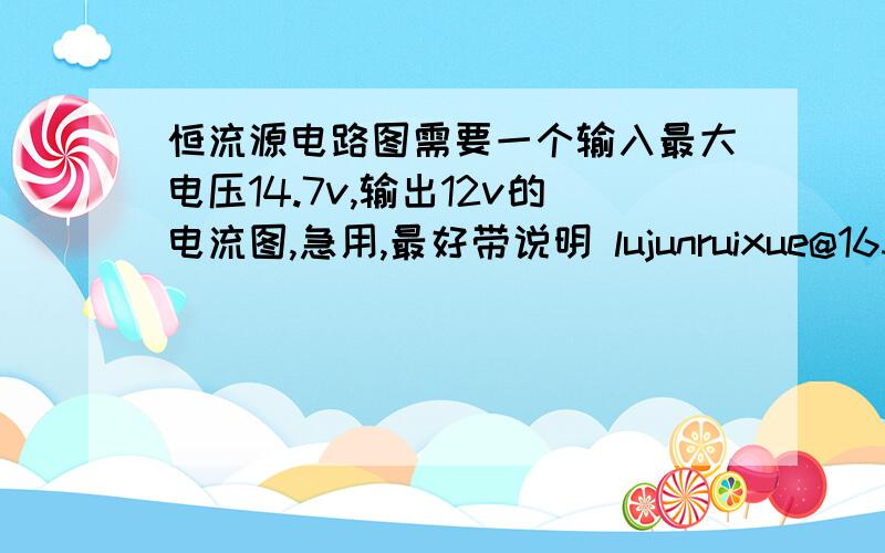 恒流源电路图需要一个输入最大电压14.7v,输出12v的电流图,急用,最好带说明 lujunruixue@163.com