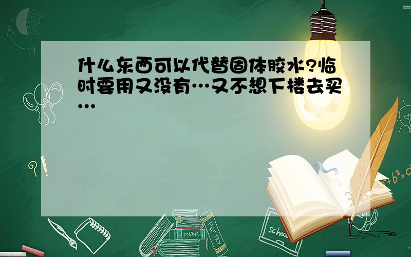 什么东西可以代替固体胶水?临时要用又没有…又不想下楼去买…