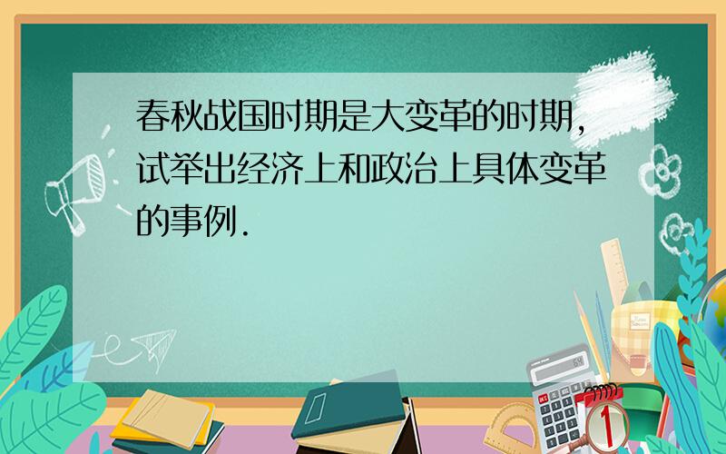 春秋战国时期是大变革的时期,试举出经济上和政治上具体变革的事例.