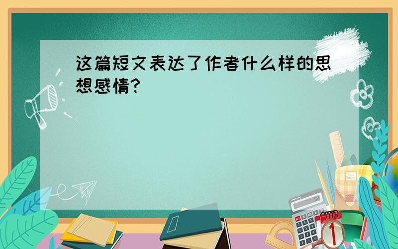 这篇短文表达了作者什么样的思想感情?