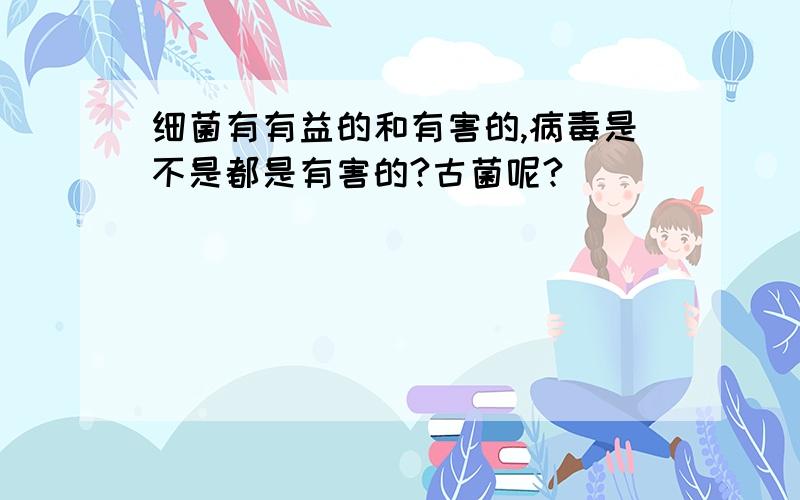 细菌有有益的和有害的,病毒是不是都是有害的?古菌呢?