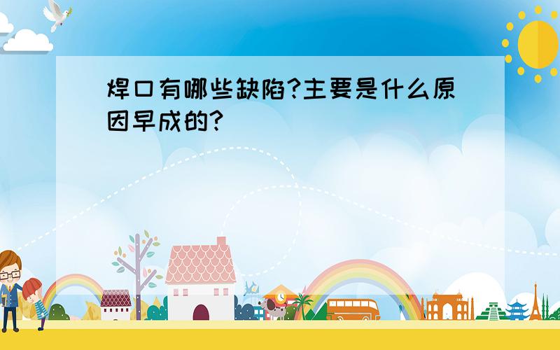 焊口有哪些缺陷?主要是什么原因早成的?