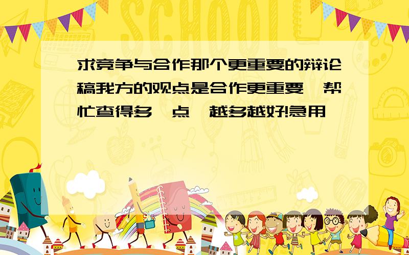 求竞争与合作那个更重要的辩论稿我方的观点是合作更重要,帮忙查得多一点,越多越好!急用,