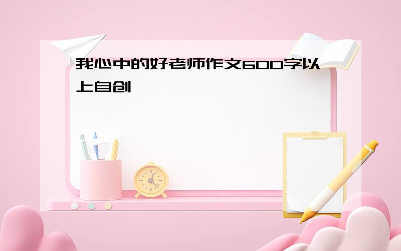 我心中的好老师作文600字以上自创