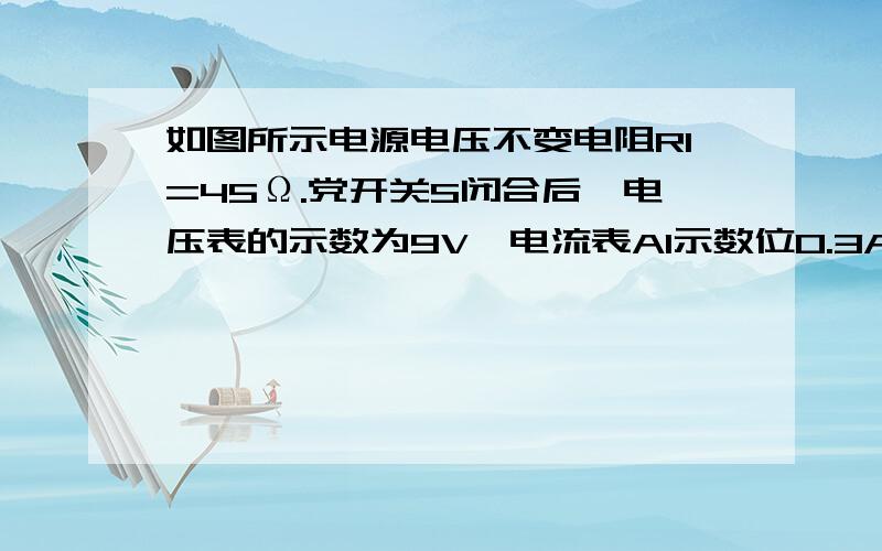 如图所示电源电压不变电阻R1=45Ω.党开关S闭合后,电压表的示数为9V,电流表A1示数位0.3A求A2的示数