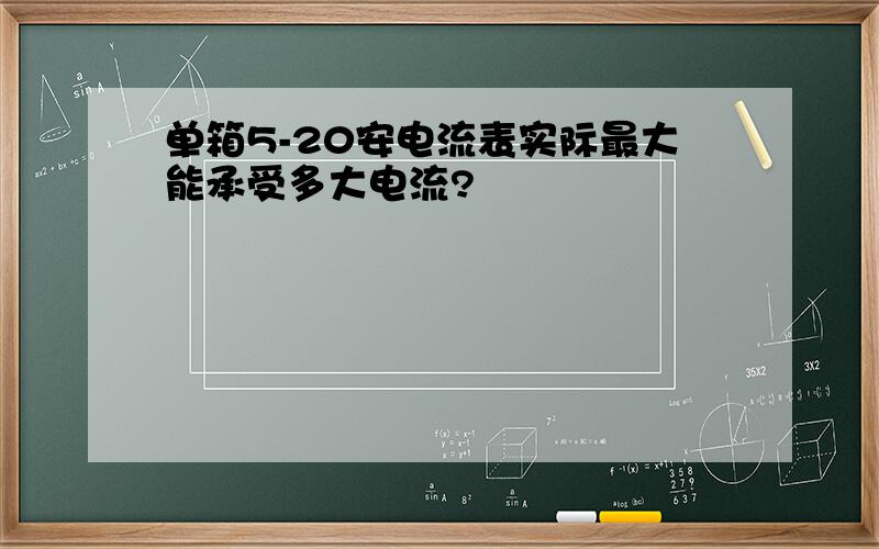 单箱5-20安电流表实际最大能承受多大电流?