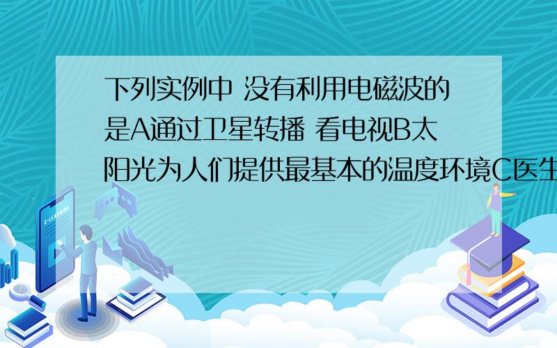 下列实例中 没有利用电磁波的是A通过卫星转播 看电视B太阳光为人们提供最基本的温度环境C医生利用激光治疗近视眼D人们通过有线电话交谈