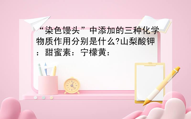 “染色馒头”中添加的三种化学物质作用分别是什么?山梨酸钾：甜蜜素：宁檬黄：