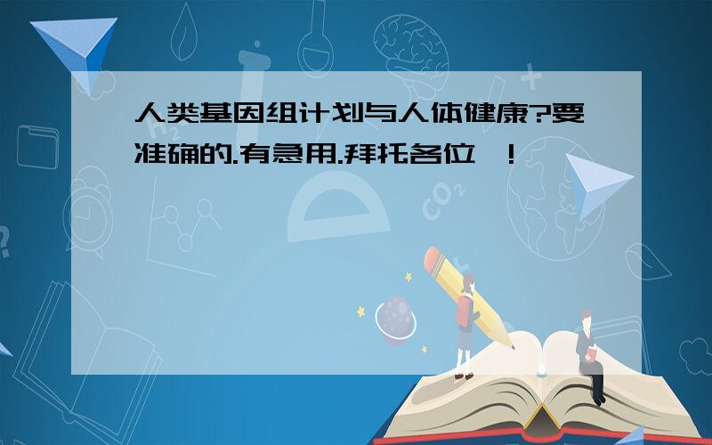 人类基因组计划与人体健康?要准确的.有急用.拜托各位咯!