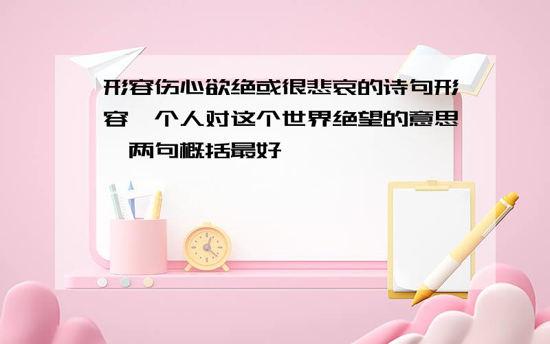 形容伤心欲绝或很悲哀的诗句形容一个人对这个世界绝望的意思一两句概括最好