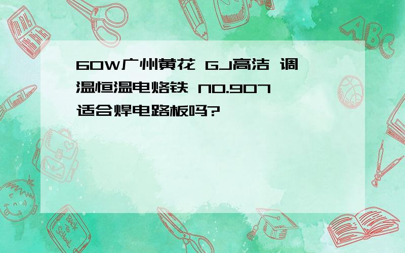 60W广州黄花 GJ高洁 调温恒温电烙铁 NO.907 适合焊电路板吗?