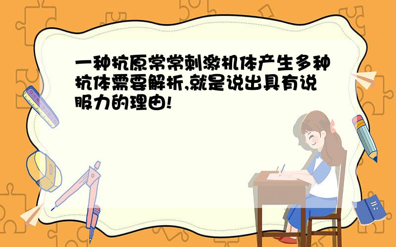 一种抗原常常刺激机体产生多种抗体需要解析,就是说出具有说服力的理由!