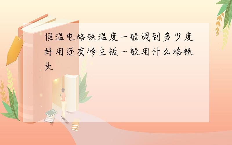 恒温电烙铁温度一般调到多少度好用还有修主板一般用什么烙铁头