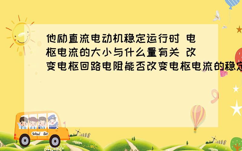 他励直流电动机稳定运行时 电枢电流的大小与什么量有关 改变电枢回路电阻能否改变电枢电流的稳定值