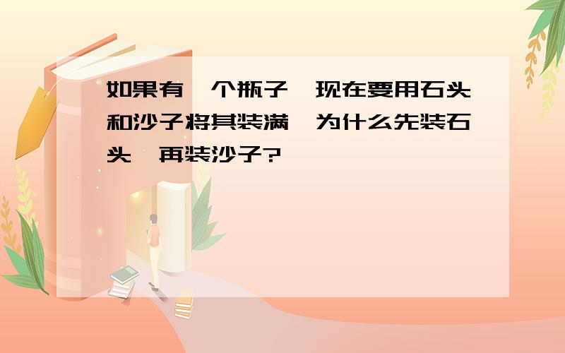 如果有一个瓶子,现在要用石头和沙子将其装满,为什么先装石头,再装沙子?