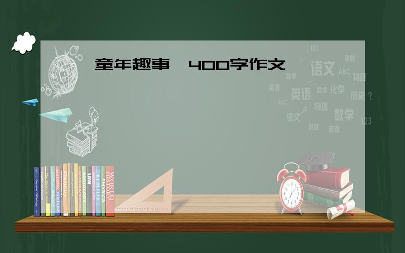 《童年趣事》400字作文