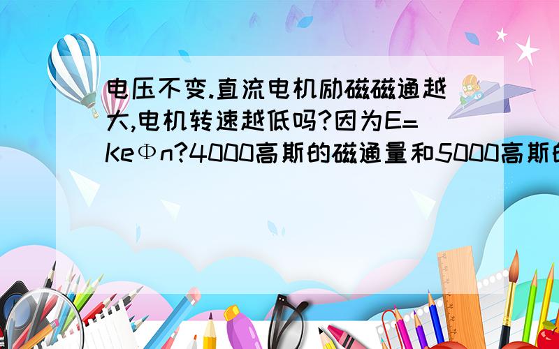 电压不变.直流电机励磁磁通越大,电机转速越低吗?因为E=KeФn?4000高斯的磁通量和5000高斯的磁通量哪个转速更快?以上是永磁铁的磁通量