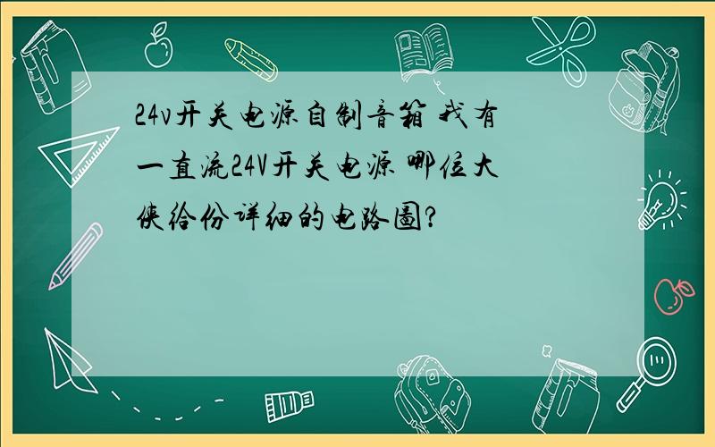 24v开关电源自制音箱 我有一直流24V开关电源 哪位大侠给份详细的电路图?