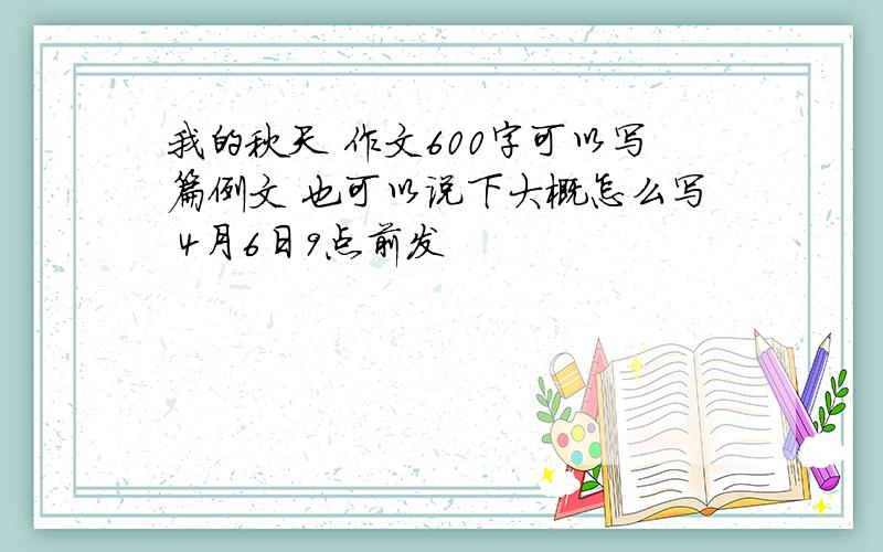 我的秋天 作文600字可以写篇例文 也可以说下大概怎么写 4月6日9点前发