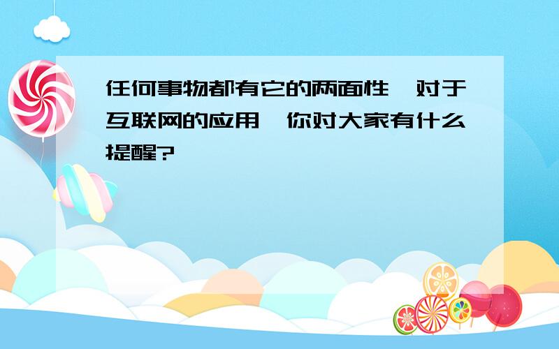 任何事物都有它的两面性,对于互联网的应用,你对大家有什么提醒?