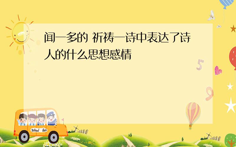 闻一多的 祈祷一诗中表达了诗人的什么思想感情