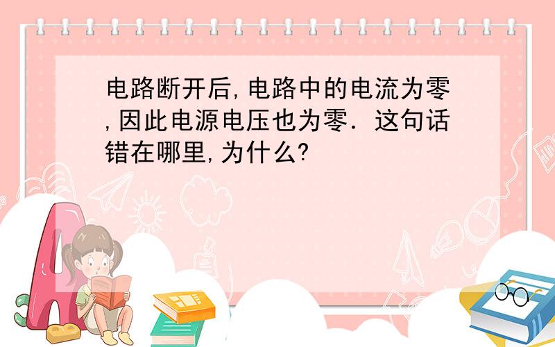 电路断开后,电路中的电流为零,因此电源电压也为零．这句话错在哪里,为什么?