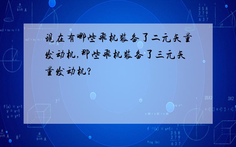 现在有哪些飞机装备了二元矢量发动机,那些飞机装备了三元矢量发动机?