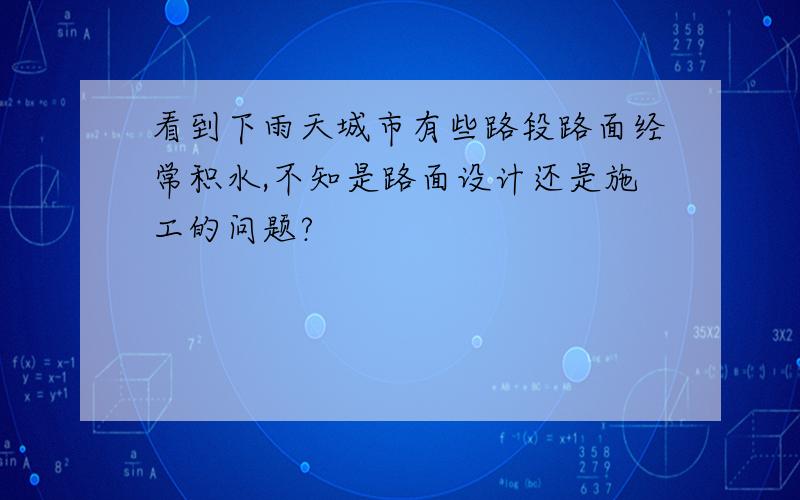 看到下雨天城市有些路段路面经常积水,不知是路面设计还是施工的问题?