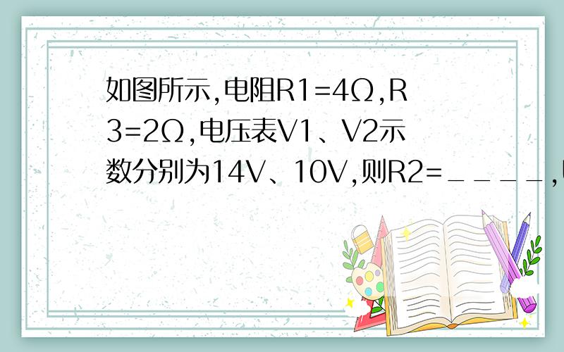 如图所示,电阻R1=4Ω,R3=2Ω,电压表V1、V2示数分别为14V、10V,则R2=____,UAB=____,通过电阻R2中的↓电流I 2=_____,R2两端的电压U2=______.