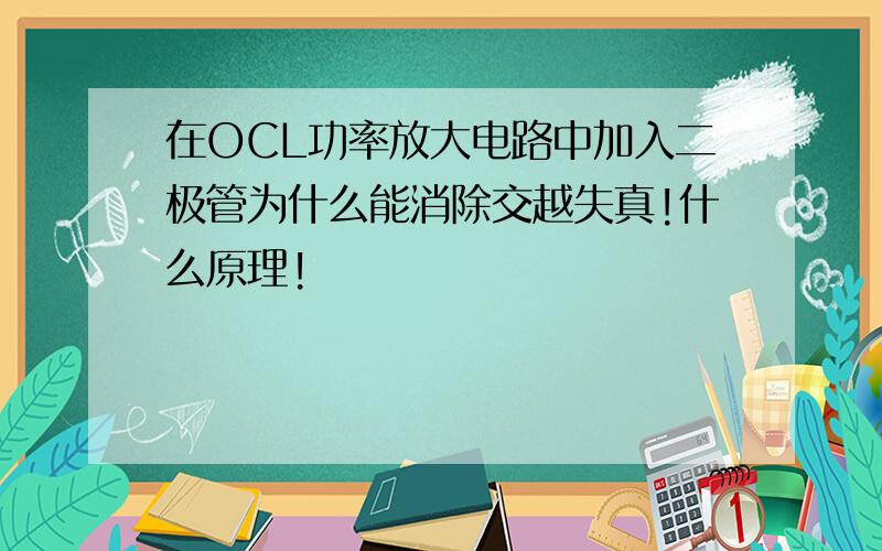 在OCL功率放大电路中加入二极管为什么能消除交越失真!什么原理!